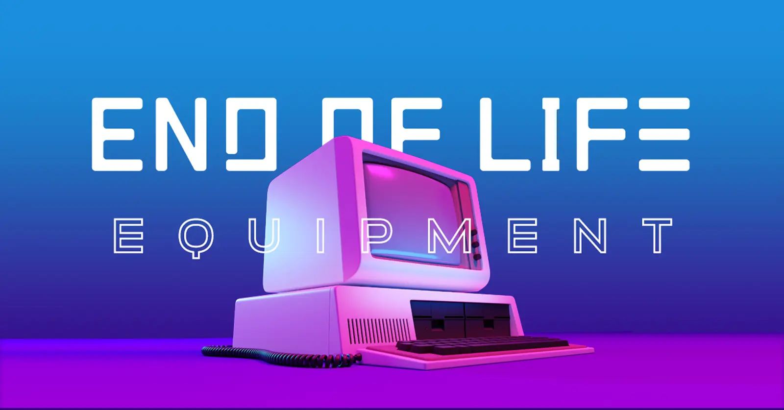End of Life Equipment & Technology Refreshes